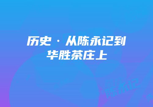 历史·从陈永记到华胜茶庄上