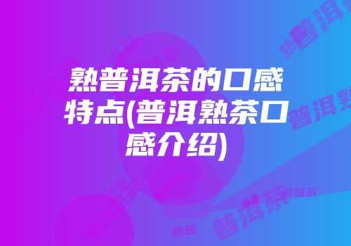 熟普洱茶的口感特点(普洱熟茶口感介绍)