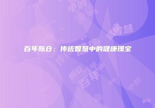百年陈仓：传统智慧中的健康瑰宝