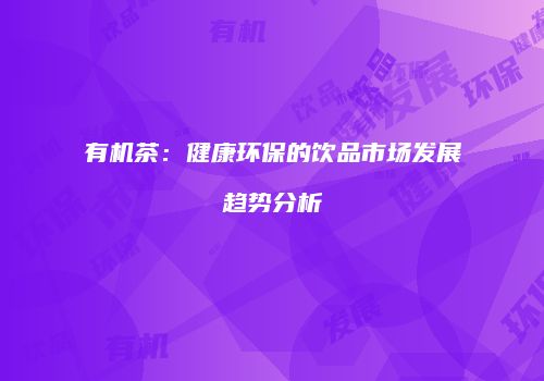 有机茶：健康环保的饮品市场发展趋势分析