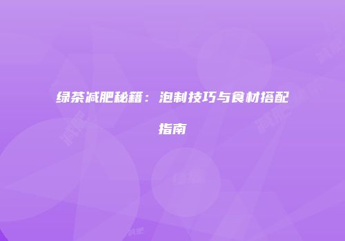 绿茶减肥秘籍：泡制技巧与食材搭配指南