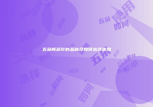五朵梅茶叶的品种及如何选择使用