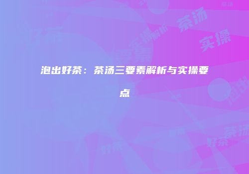 泡出好茶：茶汤三要素解析与实操要点