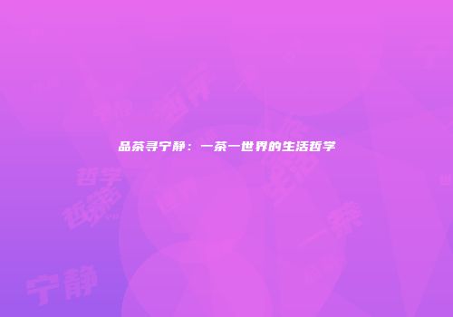 品茶寻宁静：一茶一世界的生活哲学