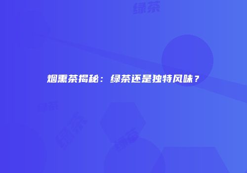 烟熏茶揭秘：绿茶还是独特风味？