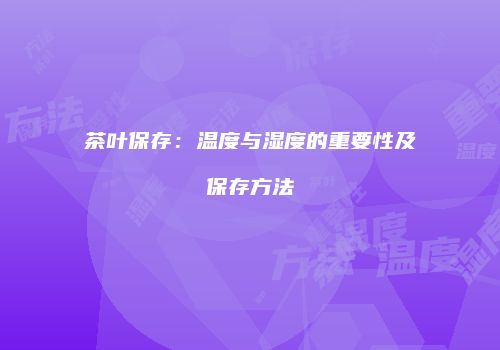茶叶保存：温度与湿度的重要性及保存方法