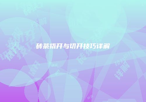 砖茶撬开与切开技巧详解