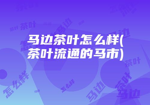 马边茶叶怎么样(茶叶流通的马市)