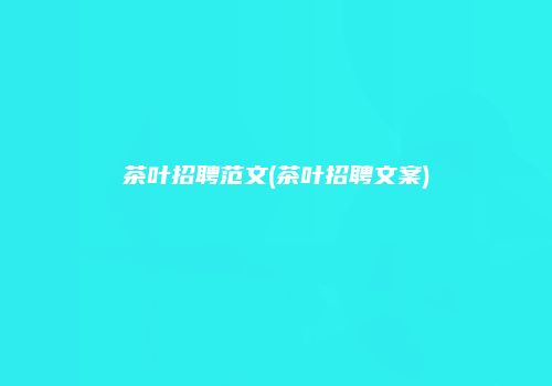 茶叶招聘范文(茶叶招聘文案)