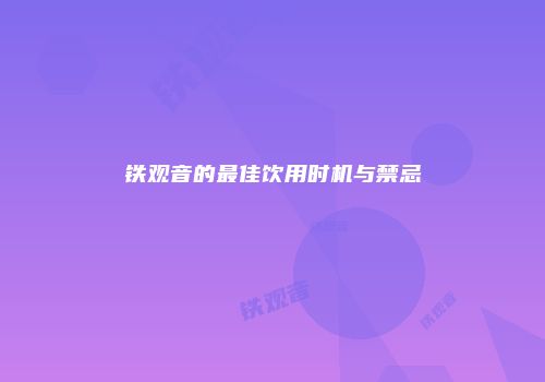 铁观音的最佳饮用时机与禁忌
