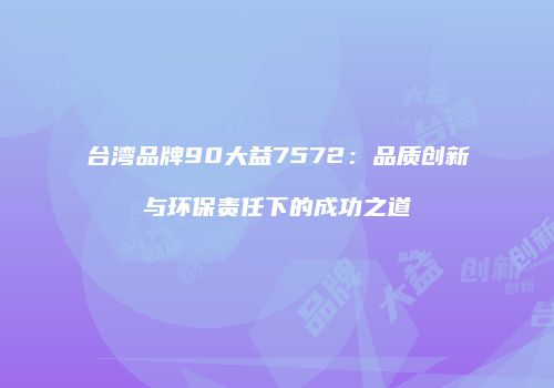台湾品牌90大益7572：品质创新与环保责任下的成功之道