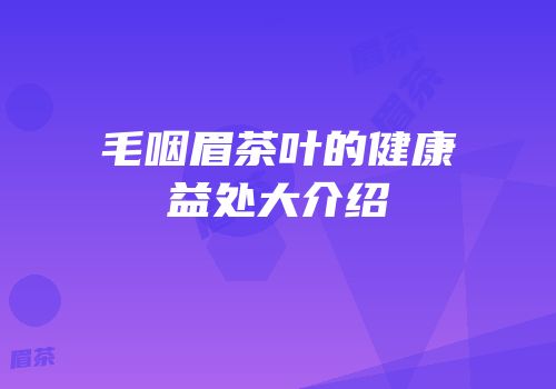 毛咽眉茶叶的健康益处大介绍