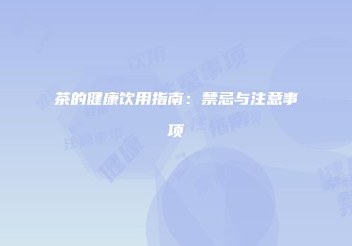 茶的健康饮用指南：禁忌与注意事项