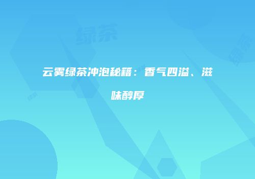 云雾绿茶冲泡秘籍：香气四溢、滋味醇厚