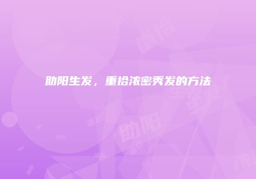 助阳生发，重拾浓密秀发的方法