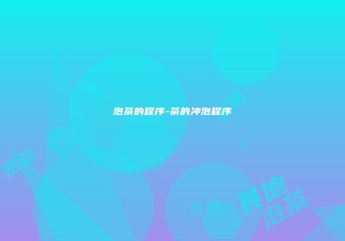 泡茶的程序-茶的冲泡程序
