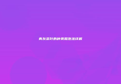 青灰茶叶的种类和泡法详解
