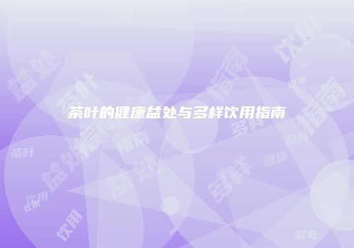 茶叶的健康益处与多样饮用指南