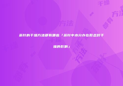 茶叶的干燥方法都有哪些「茶叶中水分存在形态对干燥的影响」