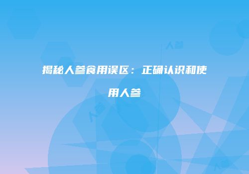 揭秘人参食用误区：正确认识和使用人参