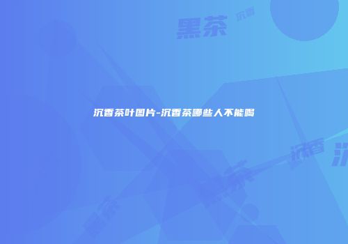 沉香茶叶图片-沉香茶哪些人不能喝