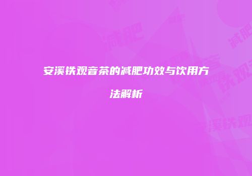 安溪铁观音茶的减肥功效与饮用方法解析