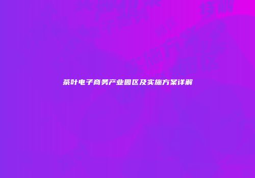 茶叶电子商务产业园区及实施方案详解