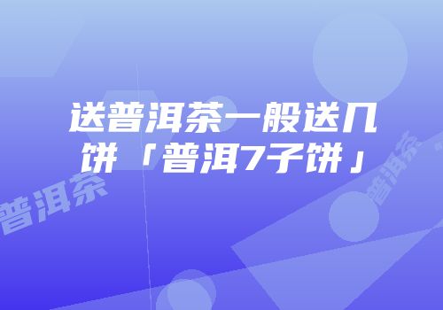 送普洱茶一般送几饼「普洱7子饼」