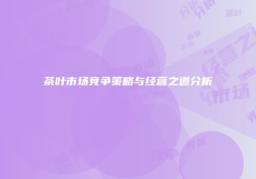 茶叶市场竞争策略与经营之道分析