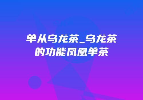 单从乌龙茶_乌龙茶的功能凤凰单茶