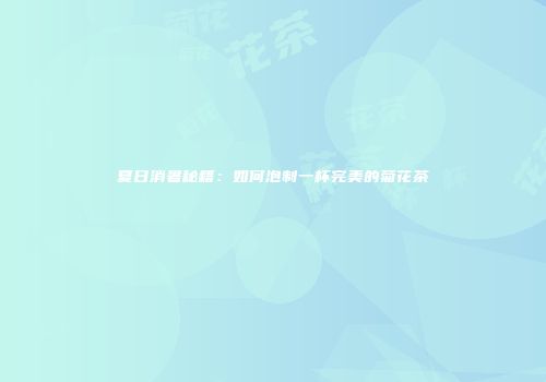 夏日消暑秘籍：如何泡制一杯完美的菊花茶