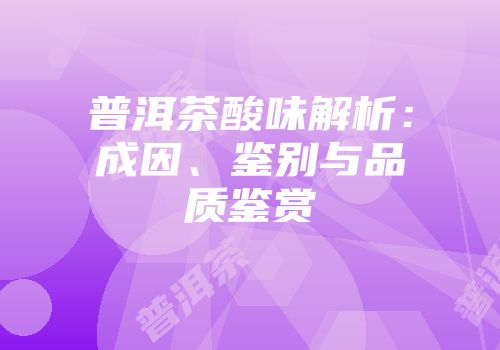 普洱茶酸味解析：成因、鉴别与品质鉴赏