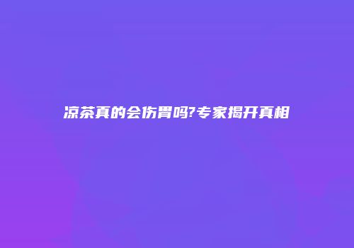 凉茶真的会伤胃吗?专家揭开真相
