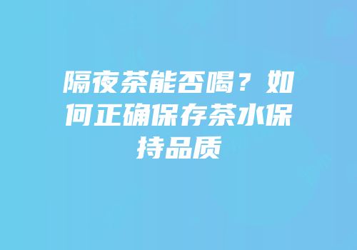 隔夜茶能否喝？如何正确保存茶水保持品质
