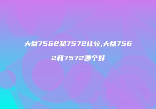 大益7562和7572比较,大益7562和7572哪个好