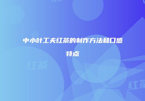 中小叶工夫红茶的制作方法和口感特点