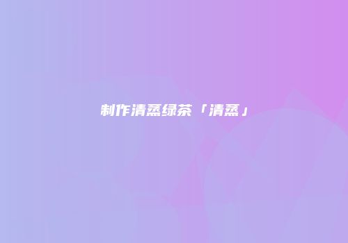 制作清蒸绿茶「清蒸」