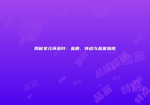 揭秘女儿环茶叶：品质、特点与品鉴指南