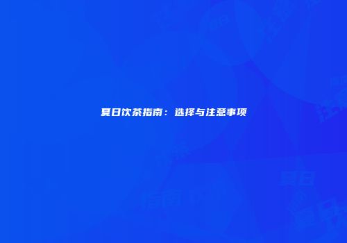 夏日饮茶指南：选择与注意事项