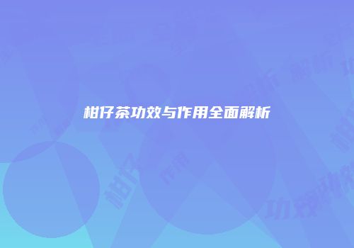 柑仔茶功效与作用全面解析