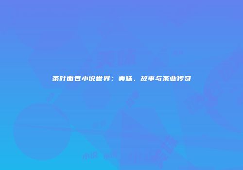茶叶面包小说世界：美味、故事与茶业传奇