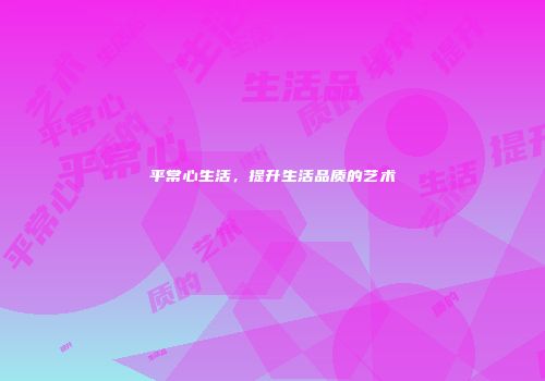 平常心生活，提升生活品质的艺术