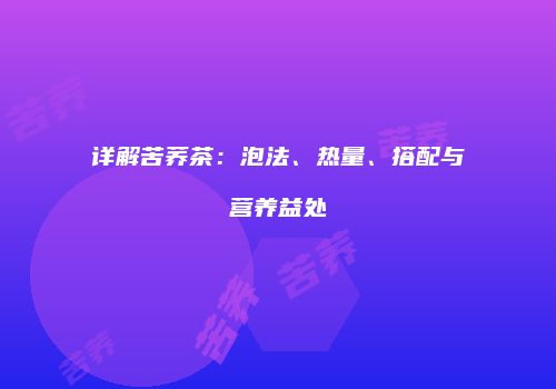 详解苦荞茶：泡法、热量、搭配与营养益处