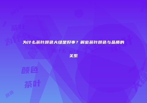 为什么茶叶颜色大绿是好事？解密茶叶颜色与品质的关系