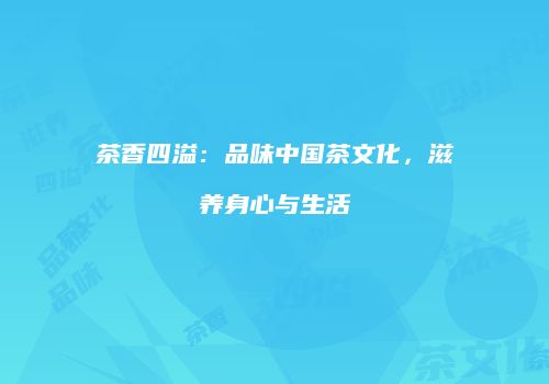 茶香四溢：品味中国茶文化，滋养身心与生活