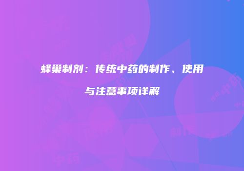蜂巢制剂：传统中药的制作、使用与注意事项详解