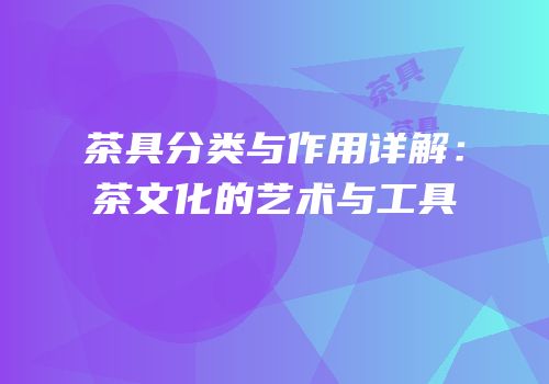 茶具分类与作用详解：茶文化的艺术与工具