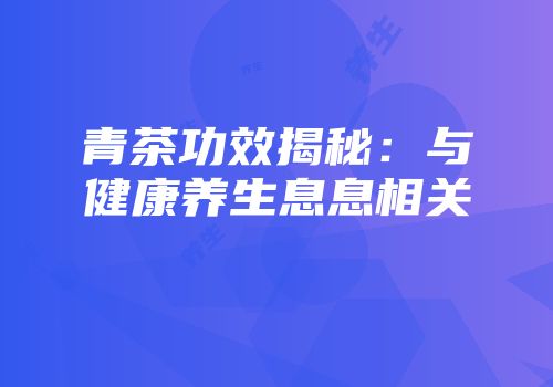 青茶功效揭秘：与健康养生息息相关