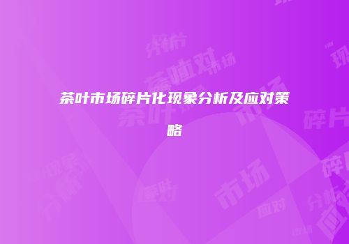 茶叶市场碎片化现象分析及应对策略