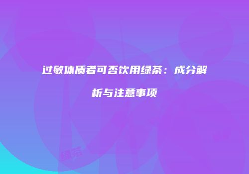 过敏体质者可否饮用绿茶：成分解析与注意事项